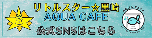 リトルスター黒崎 AQUA CAFE 公式SNS